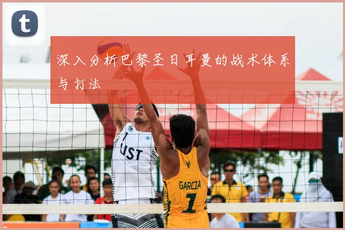 深入分析巴黎圣日耳曼的战术体系与打法