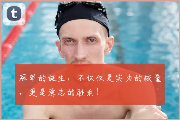 冠军的诞生，不仅仅是实力的较量，更是意志的胜利！
