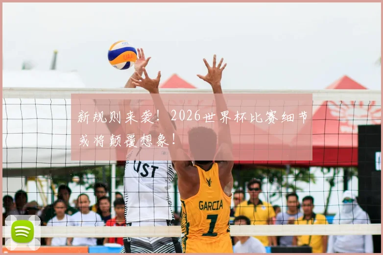 新规则来袭！2026世界杯比赛细节或将颠覆想象！