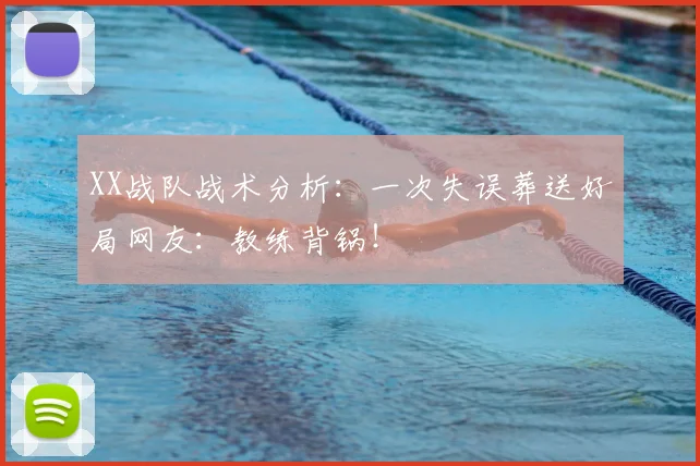 XX战队战术分析：一次失误葬送好局网友：教练背锅！