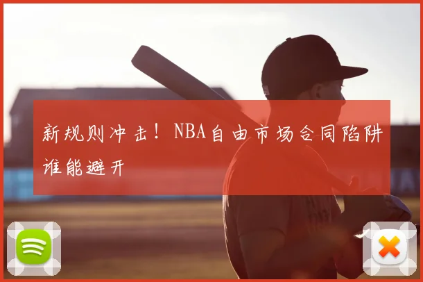 新规则冲击！NBA自由市场合同陷阱谁能避开