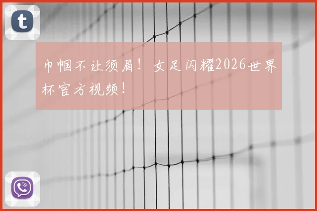 巾帼不让须眉！女足闪耀2026世界杯官方视频！
