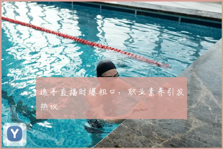 选手直播时爆粗口，职业素养引发热议