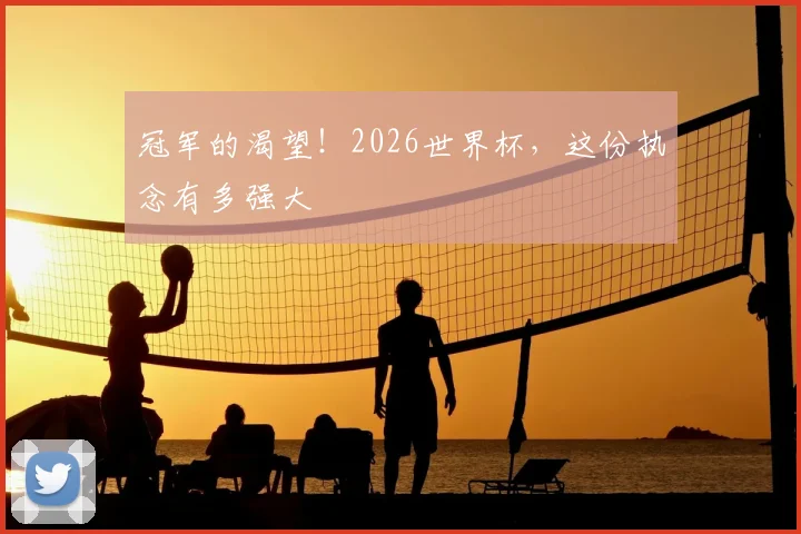 冠军的渴望！2026世界杯，这份执念有多强大