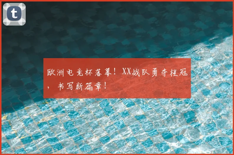 欧洲电竞杯落幕！XX战队勇夺桂冠，书写新篇章！