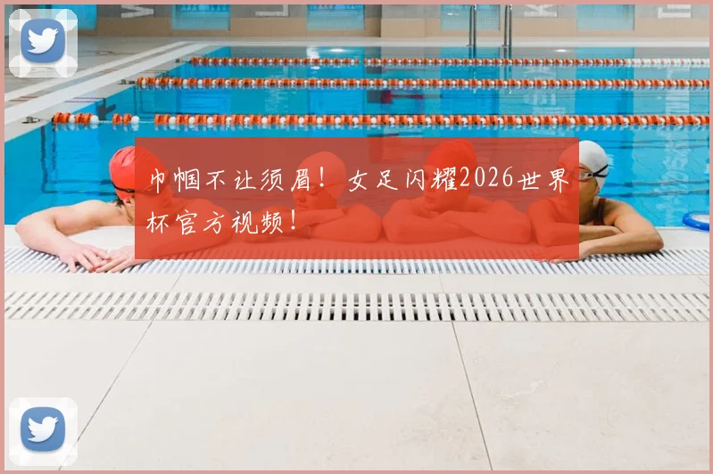 巾帼不让须眉！女足闪耀2026世界杯官方视频！