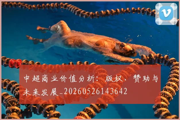 中超商业价值分析：版权、赞助与未来发展_20260526143642