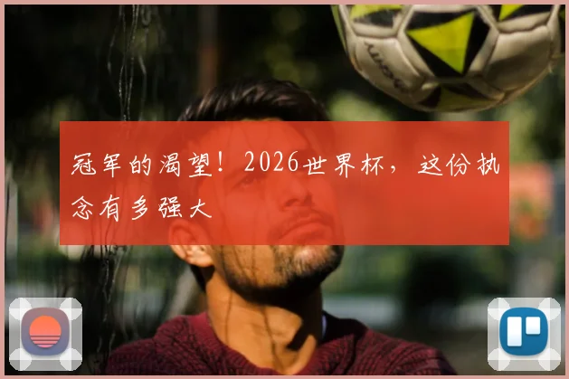 冠军的渴望！2026世界杯，这份执念有多强大