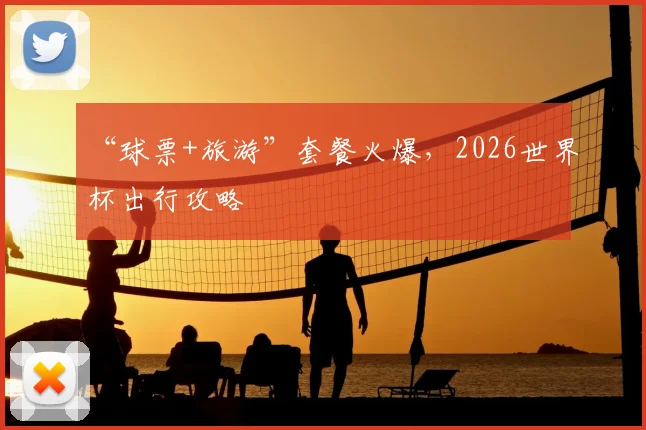 “球票+旅游”套餐火爆，2026世界杯出行攻略