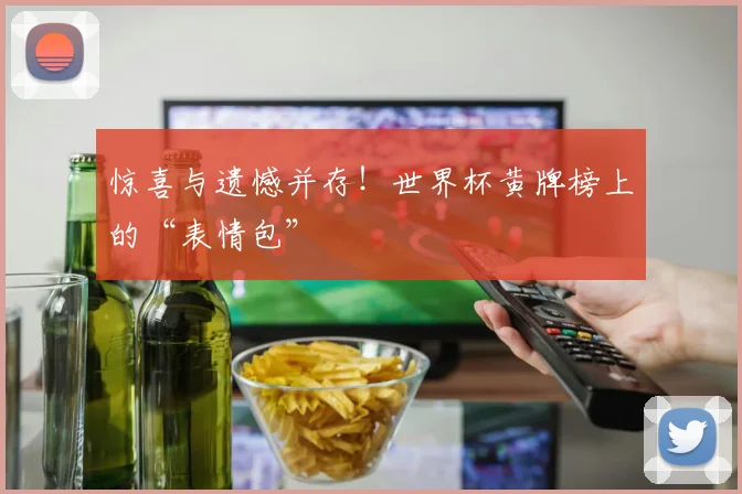 惊喜与遗憾并存！世界杯黄牌榜上的“表情包”