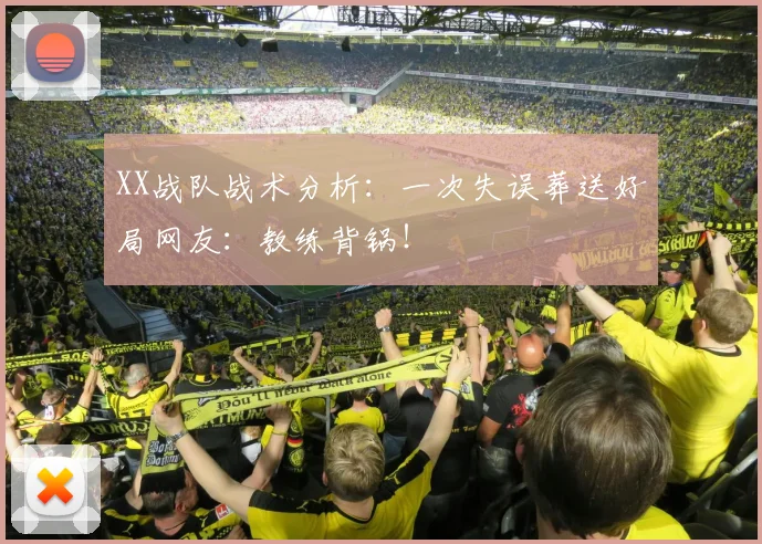 XX战队战术分析：一次失误葬送好局网友：教练背锅！