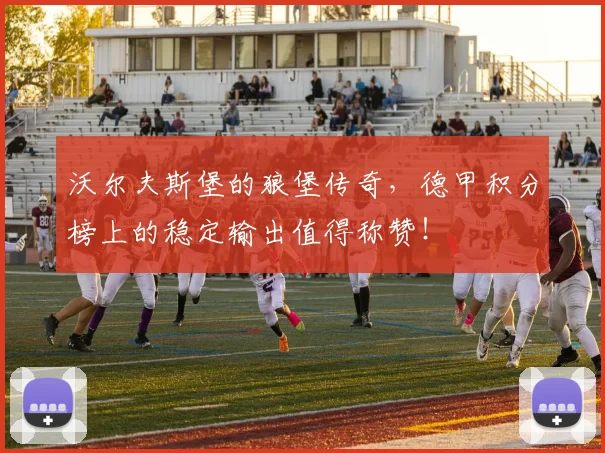 沃尔夫斯堡的狼堡传奇，德甲积分榜上的稳定输出值得称赞！