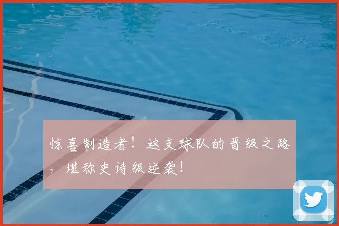 惊喜制造者！这支球队的晋级之路，堪称史诗级逆袭！