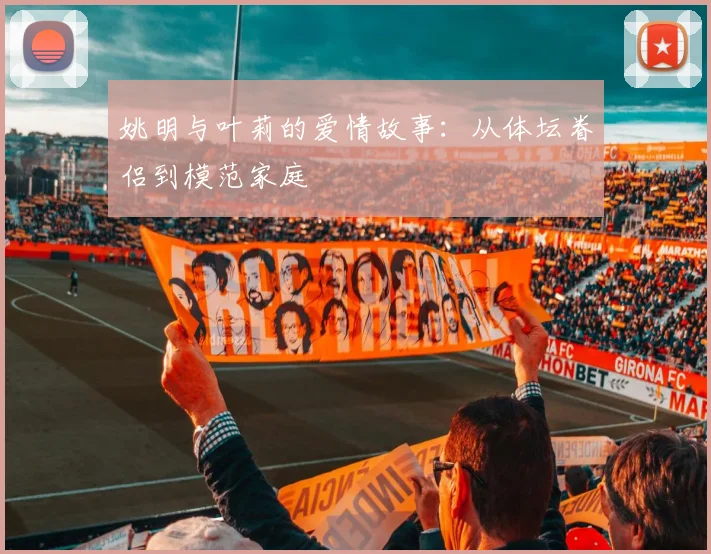 姚明与叶莉的爱情故事：从体坛眷侣到模范家庭