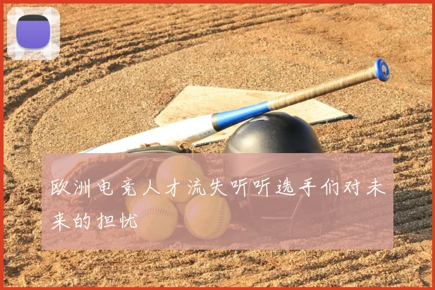 欧洲电竞人才流失听听选手们对未来的担忧