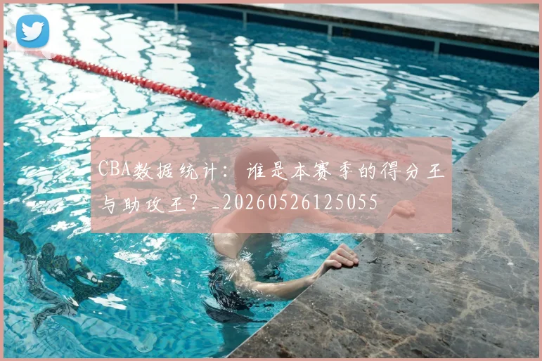 CBA数据统计：谁是本赛季的得分王与助攻王？_20260526125055