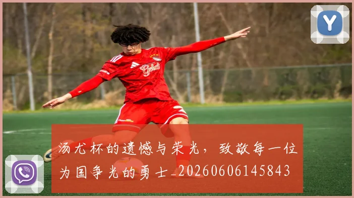 汤尤杯的遗憾与荣光，致敬每一位为国争光的勇士_20260606145843