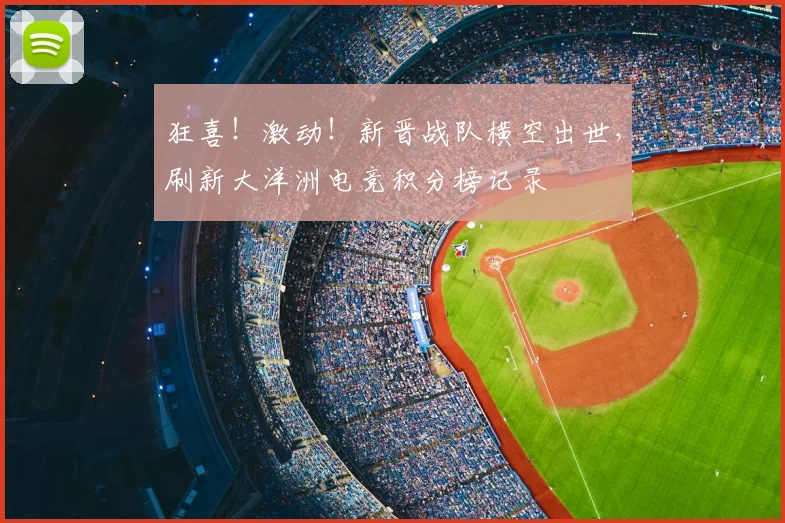 狂喜！激动！新晋战队横空出世，刷新大洋洲电竞积分榜记录