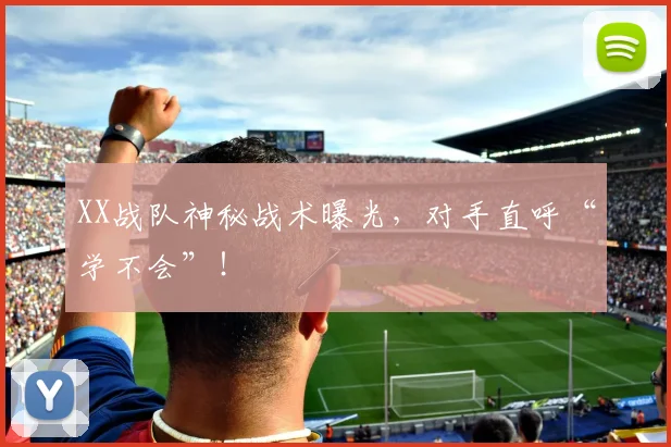 XX战队神秘战术曝光，对手直呼“学不会”！