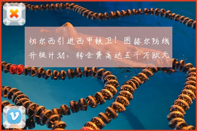 切尔西引进西甲铁卫!图赫尔防线升级计划,转会费高达五千万欧元