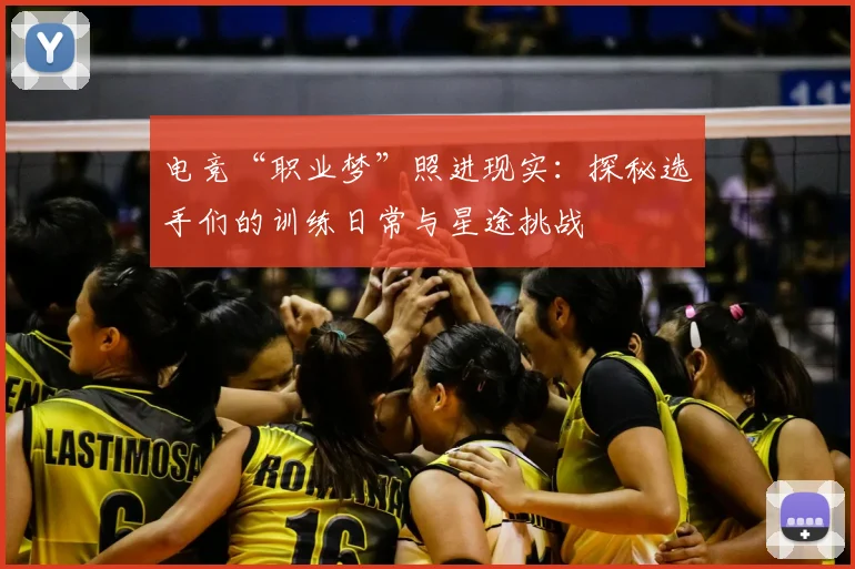 电竞“职业梦”照进现实：探秘选手们的训练日常与星途挑战