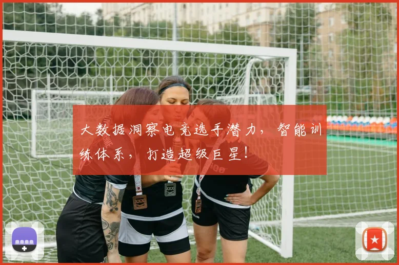 大数据洞察电竞选手潜力，智能训练体系，打造超级巨星！