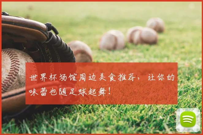 世界杯场馆周边美食推荐，让你的味蕾也随足球起舞！
