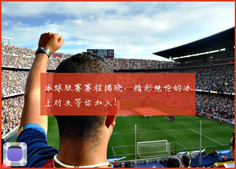 冰球联赛赛程揭晓，精彩绝伦的冰上对决等你加入！